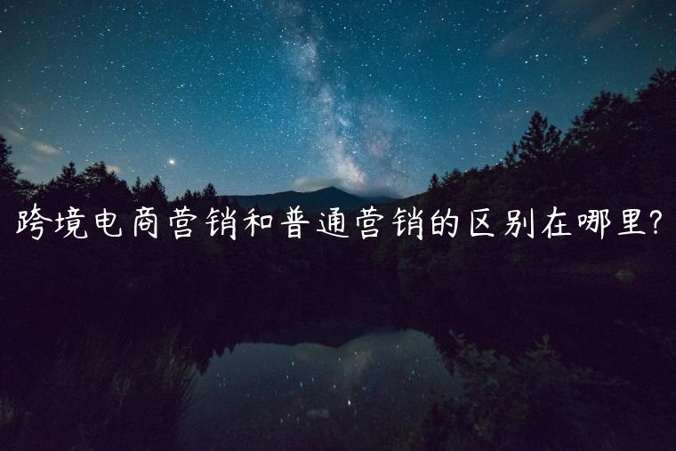 跨境電商營(yíng)銷和普通營(yíng)銷的區(qū)別在哪里?